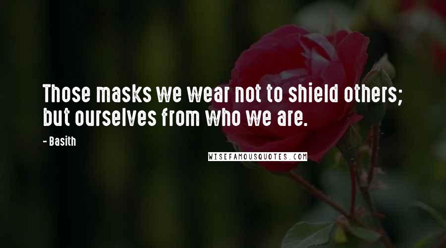 Basith Quotes: Those masks we wear not to shield others; but ourselves from who we are.