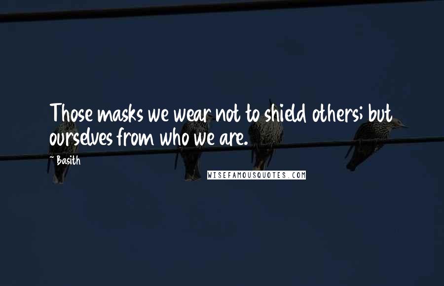 Basith Quotes: Those masks we wear not to shield others; but ourselves from who we are.