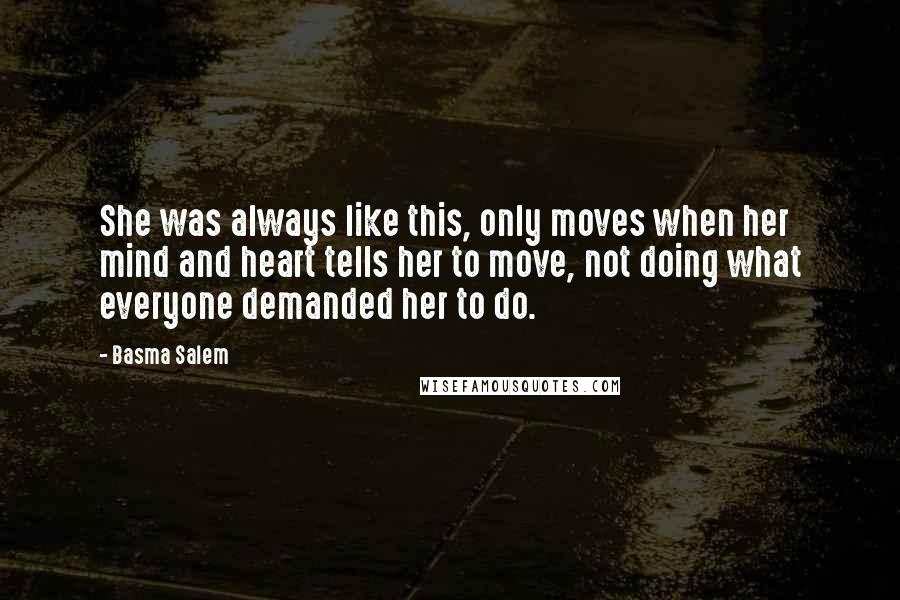 Basma Salem Quotes: She was always like this, only moves when her mind and heart tells her to move, not doing what everyone demanded her to do.