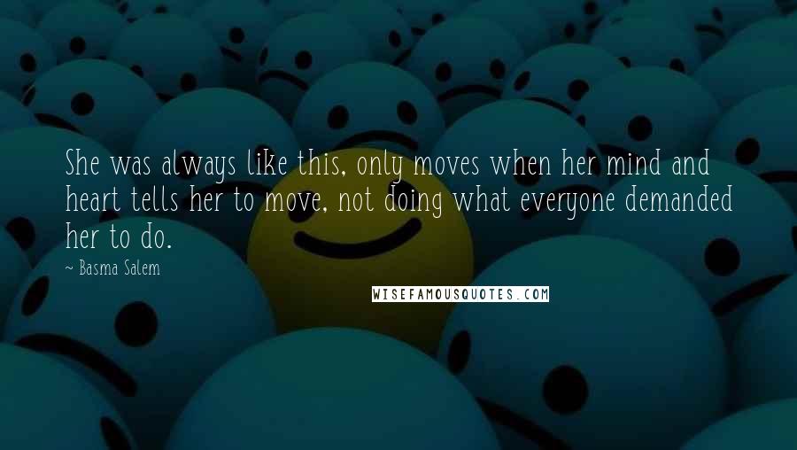 Basma Salem Quotes: She was always like this, only moves when her mind and heart tells her to move, not doing what everyone demanded her to do.