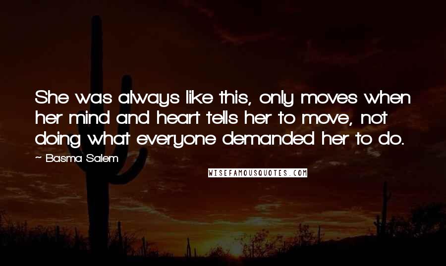 Basma Salem Quotes: She was always like this, only moves when her mind and heart tells her to move, not doing what everyone demanded her to do.