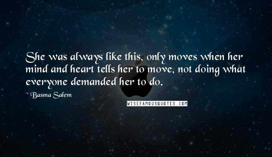 Basma Salem Quotes: She was always like this, only moves when her mind and heart tells her to move, not doing what everyone demanded her to do.