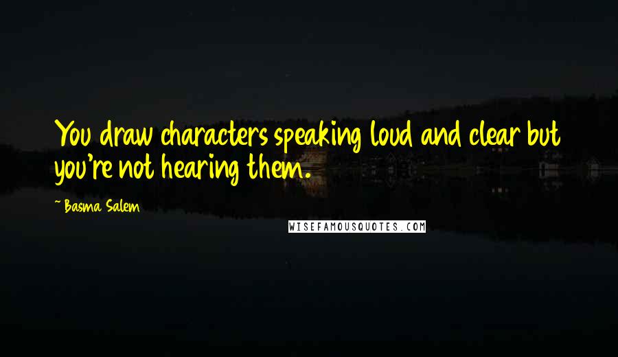 Basma Salem Quotes: You draw characters speaking loud and clear but you're not hearing them.