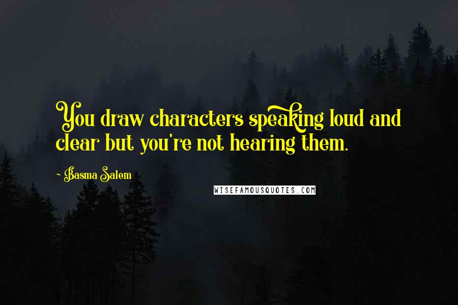 Basma Salem Quotes: You draw characters speaking loud and clear but you're not hearing them.