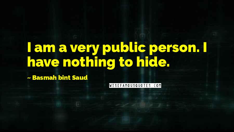 Basmah Bint Saud Quotes: I am a very public person. I have nothing to hide.