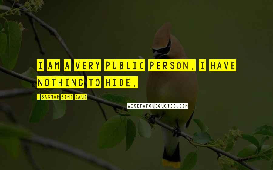 Basmah Bint Saud Quotes: I am a very public person. I have nothing to hide.