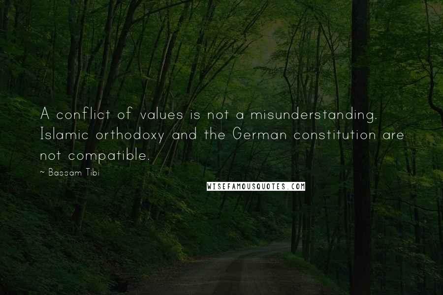 Bassam Tibi Quotes: A conflict of values is not a misunderstanding. Islamic orthodoxy and the German constitution are not compatible.