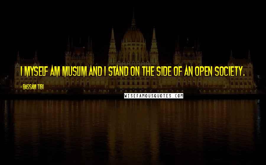 Bassam Tibi Quotes: I myself am Muslim and I stand on the side of an open society.