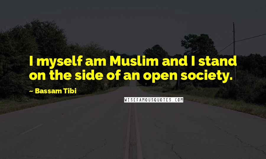 Bassam Tibi Quotes: I myself am Muslim and I stand on the side of an open society.