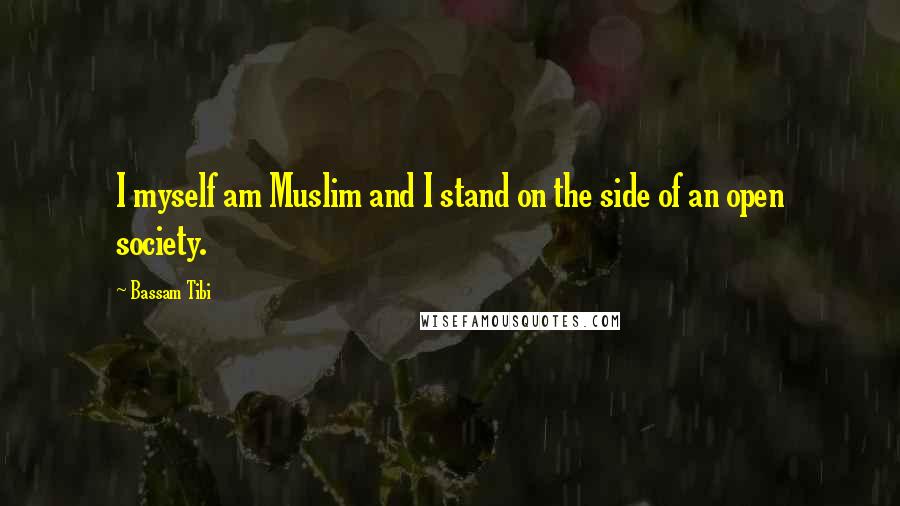 Bassam Tibi Quotes: I myself am Muslim and I stand on the side of an open society.