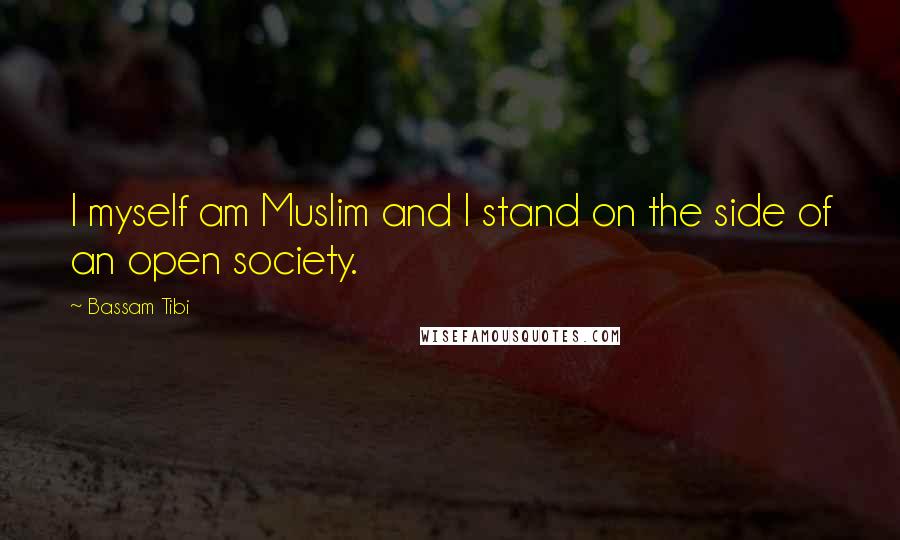 Bassam Tibi Quotes: I myself am Muslim and I stand on the side of an open society.