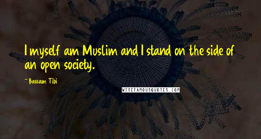 Bassam Tibi Quotes: I myself am Muslim and I stand on the side of an open society.