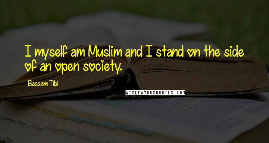 Bassam Tibi Quotes: I myself am Muslim and I stand on the side of an open society.