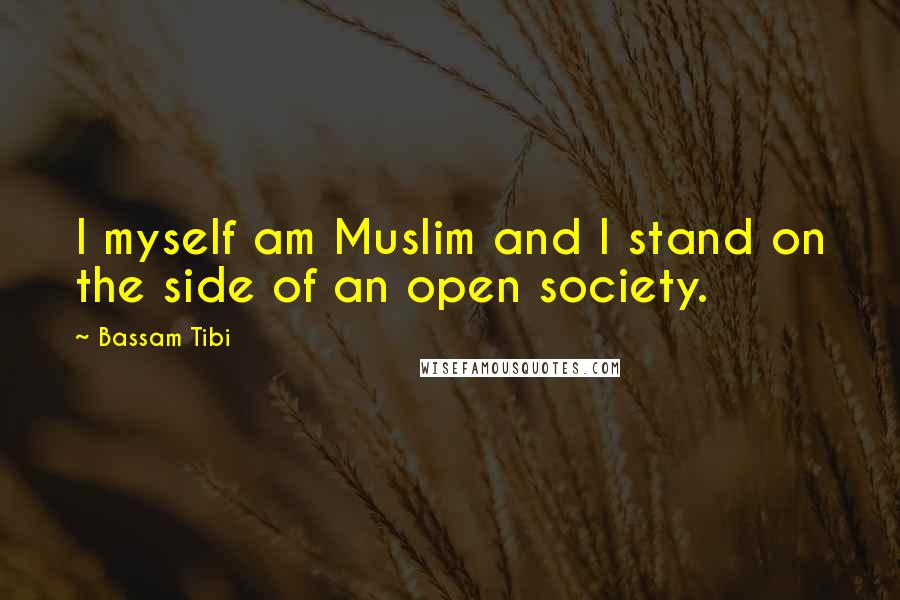 Bassam Tibi Quotes: I myself am Muslim and I stand on the side of an open society.