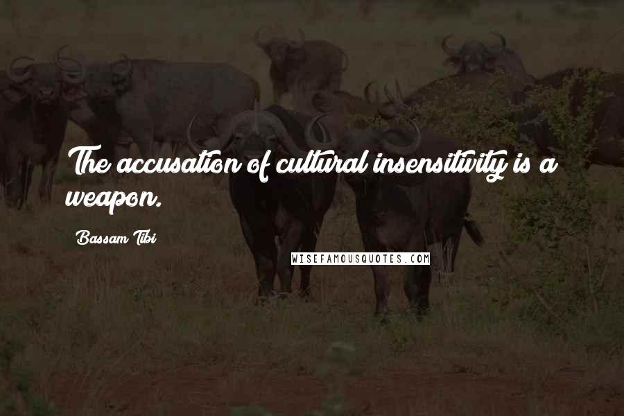 Bassam Tibi Quotes: The accusation of cultural insensitivity is a weapon.