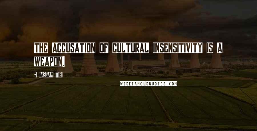 Bassam Tibi Quotes: The accusation of cultural insensitivity is a weapon.