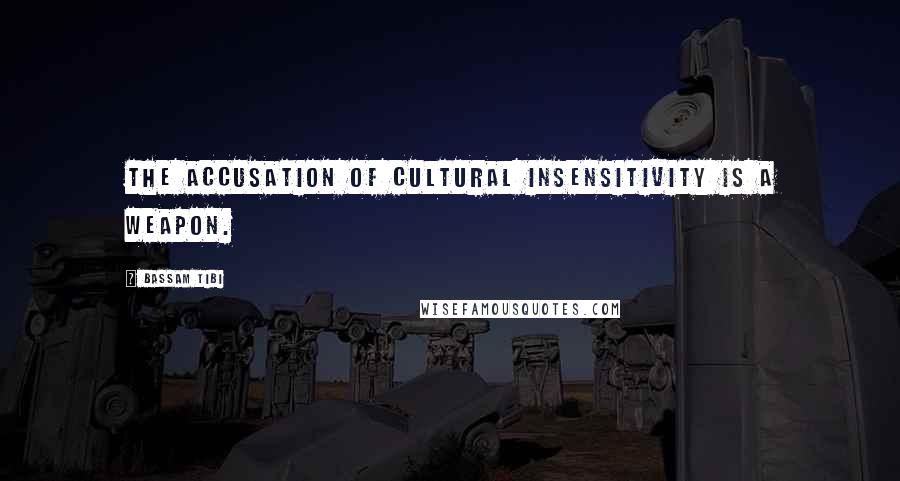 Bassam Tibi Quotes: The accusation of cultural insensitivity is a weapon.
