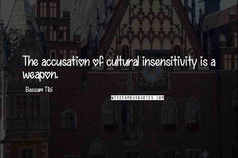 Bassam Tibi Quotes: The accusation of cultural insensitivity is a weapon.