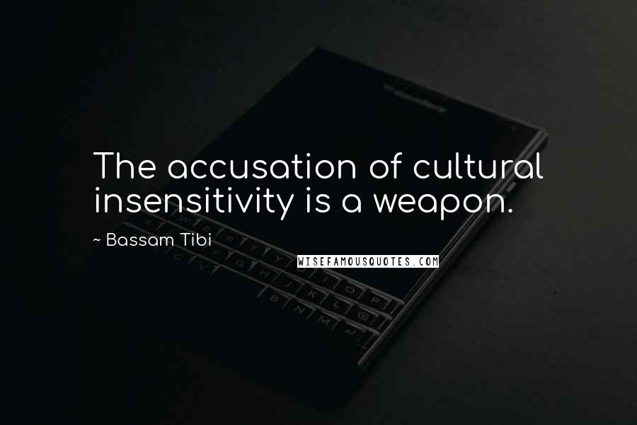 Bassam Tibi Quotes: The accusation of cultural insensitivity is a weapon.