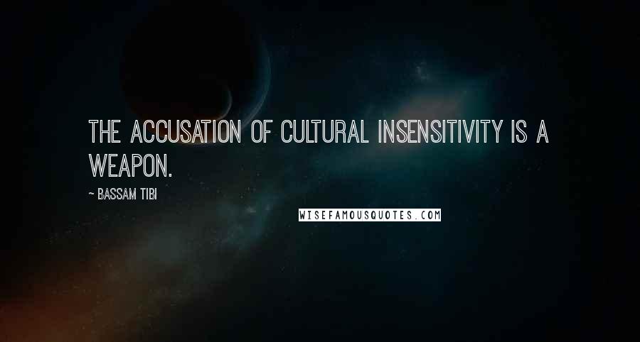 Bassam Tibi Quotes: The accusation of cultural insensitivity is a weapon.
