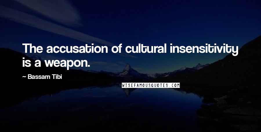 Bassam Tibi Quotes: The accusation of cultural insensitivity is a weapon.