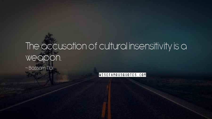 Bassam Tibi Quotes: The accusation of cultural insensitivity is a weapon.