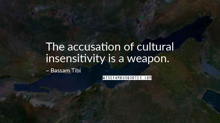 Bassam Tibi Quotes: The accusation of cultural insensitivity is a weapon.