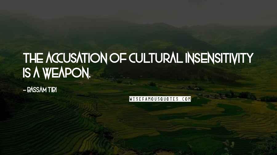 Bassam Tibi Quotes: The accusation of cultural insensitivity is a weapon.