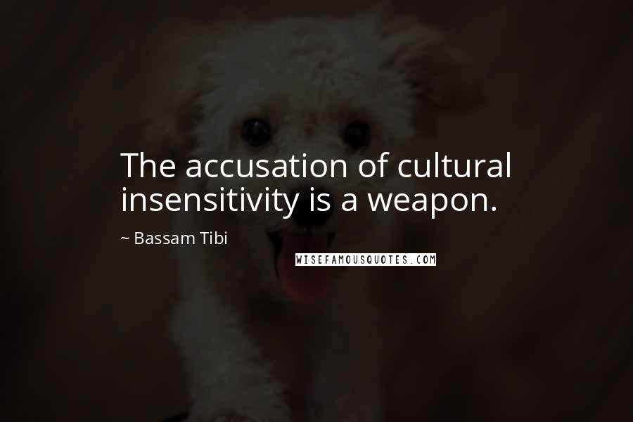 Bassam Tibi Quotes: The accusation of cultural insensitivity is a weapon.