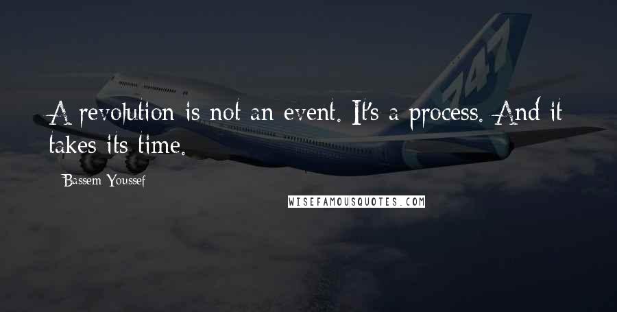 Bassem Youssef Quotes: A revolution is not an event. It's a process. And it takes its time.