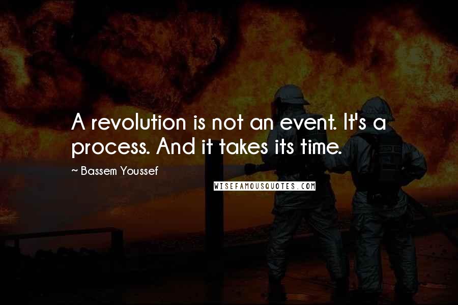 Bassem Youssef Quotes: A revolution is not an event. It's a process. And it takes its time.