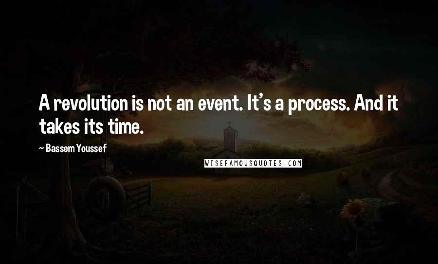 Bassem Youssef Quotes: A revolution is not an event. It's a process. And it takes its time.