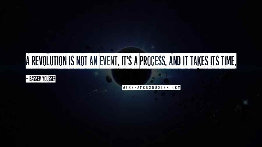 Bassem Youssef Quotes: A revolution is not an event. It's a process. And it takes its time.