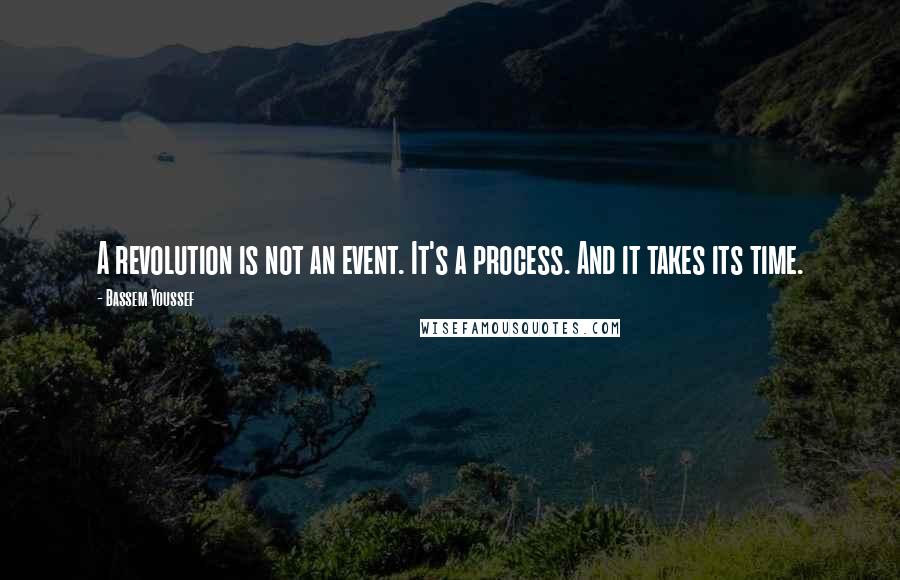 Bassem Youssef Quotes: A revolution is not an event. It's a process. And it takes its time.