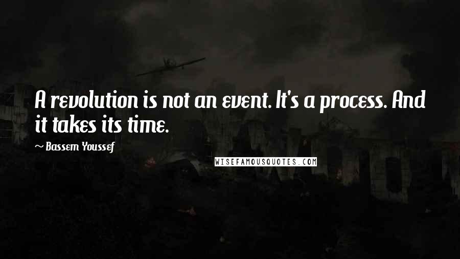 Bassem Youssef Quotes: A revolution is not an event. It's a process. And it takes its time.