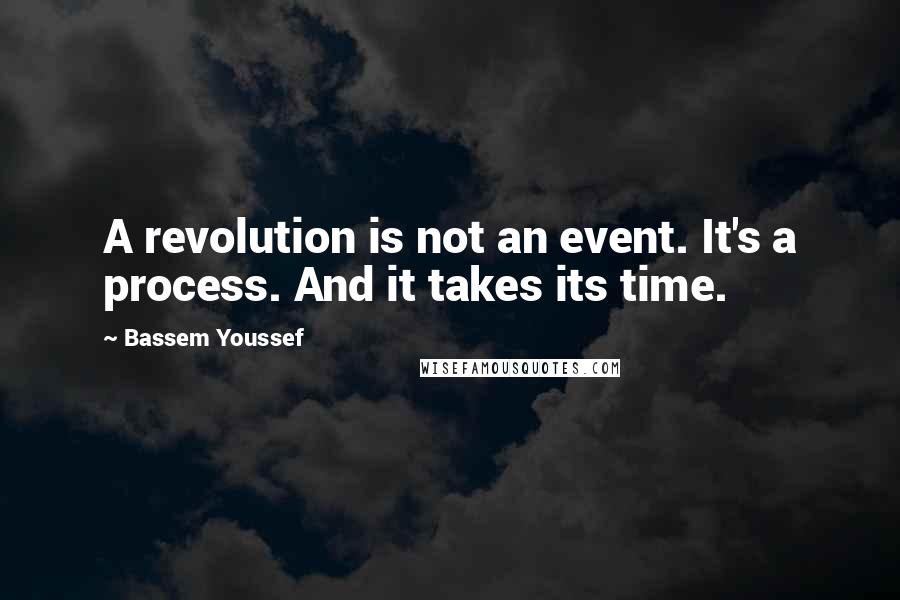 Bassem Youssef Quotes: A revolution is not an event. It's a process. And it takes its time.