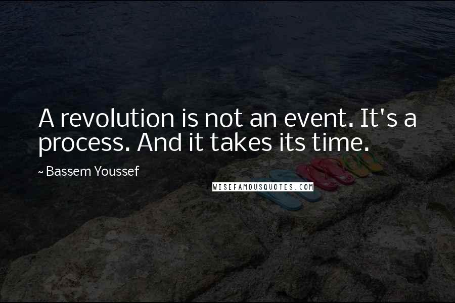 Bassem Youssef Quotes: A revolution is not an event. It's a process. And it takes its time.