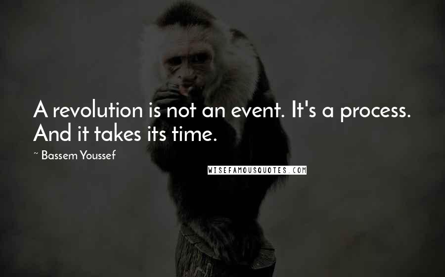 Bassem Youssef Quotes: A revolution is not an event. It's a process. And it takes its time.