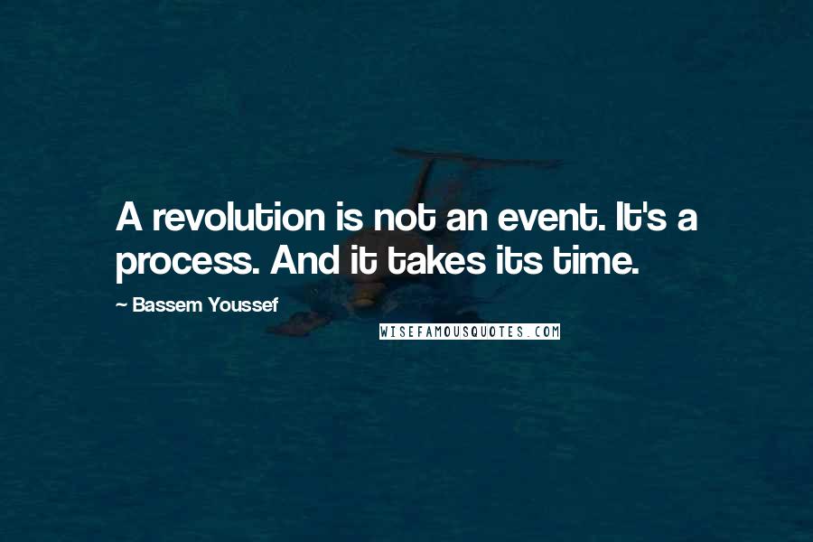 Bassem Youssef Quotes: A revolution is not an event. It's a process. And it takes its time.