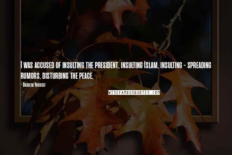 Bassem Youssef Quotes: I was accused of insulting the president, insulting Islam, insulting - spreading rumors, disturbing the peace.