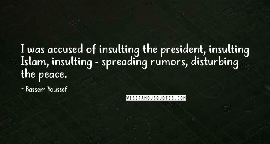 Bassem Youssef Quotes: I was accused of insulting the president, insulting Islam, insulting - spreading rumors, disturbing the peace.