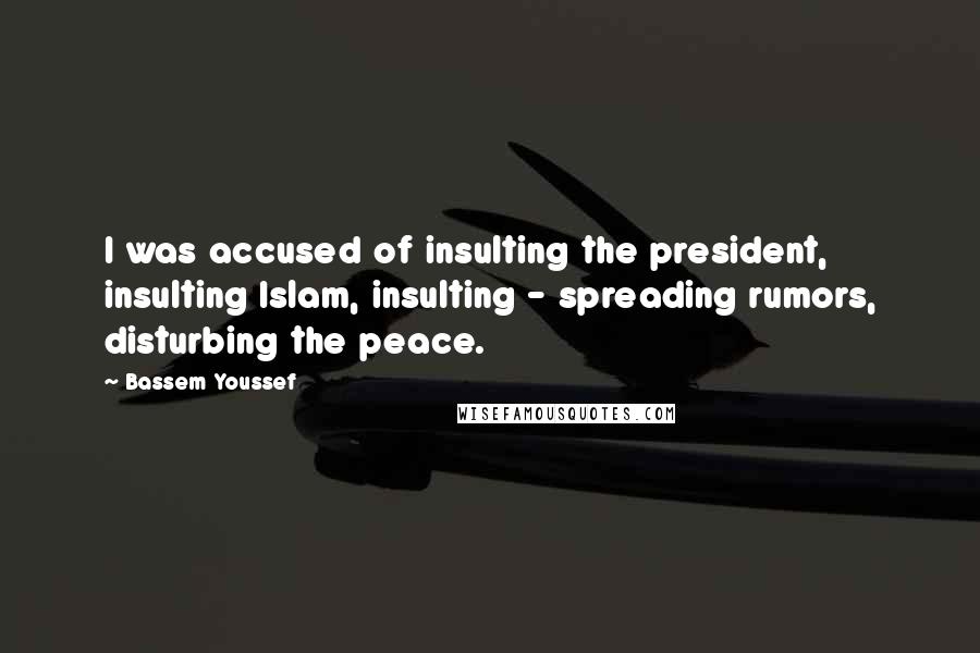 Bassem Youssef Quotes: I was accused of insulting the president, insulting Islam, insulting - spreading rumors, disturbing the peace.