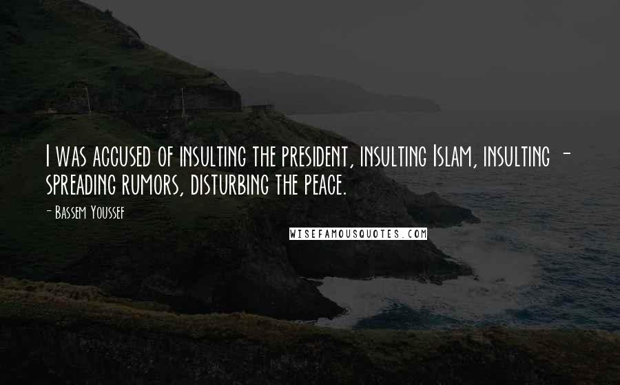 Bassem Youssef Quotes: I was accused of insulting the president, insulting Islam, insulting - spreading rumors, disturbing the peace.