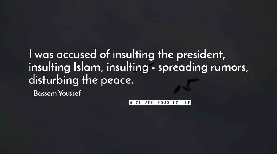 Bassem Youssef Quotes: I was accused of insulting the president, insulting Islam, insulting - spreading rumors, disturbing the peace.