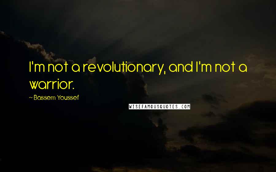 Bassem Youssef Quotes: I'm not a revolutionary, and I'm not a warrior.