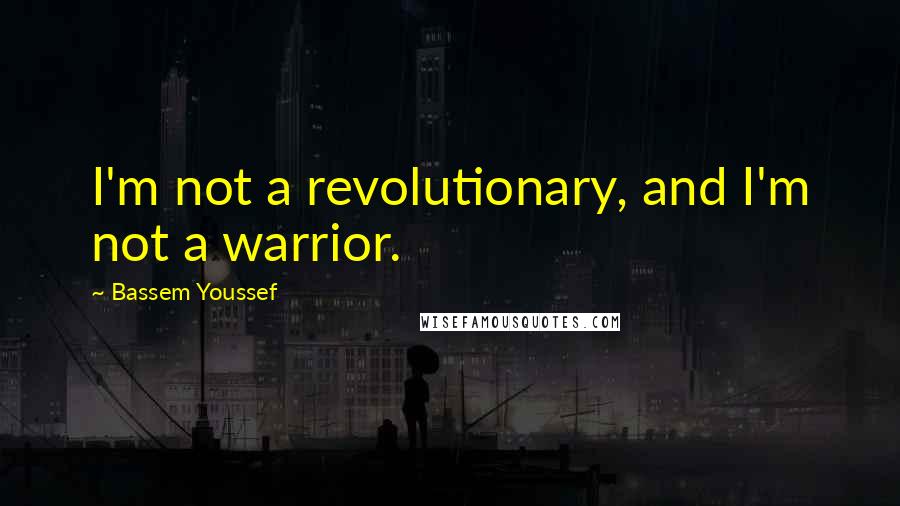 Bassem Youssef Quotes: I'm not a revolutionary, and I'm not a warrior.