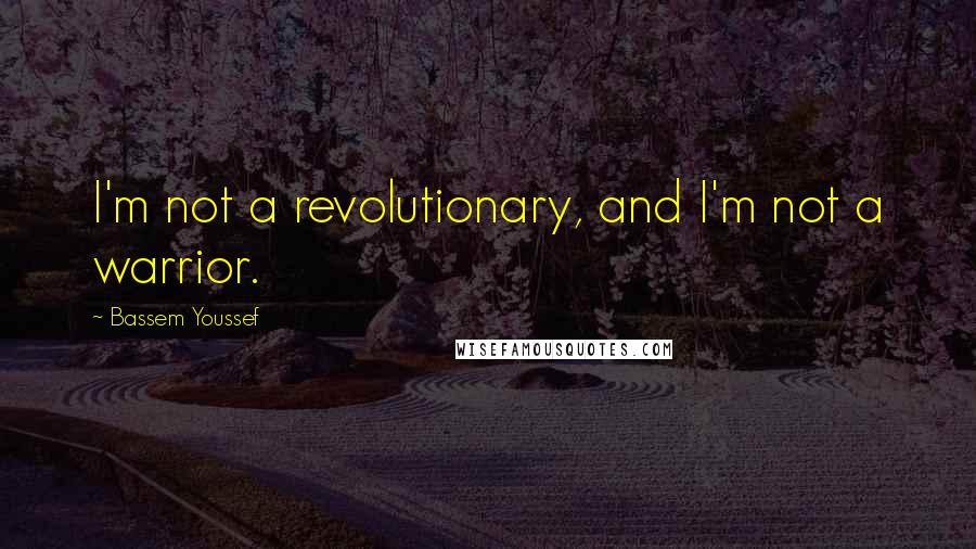 Bassem Youssef Quotes: I'm not a revolutionary, and I'm not a warrior.