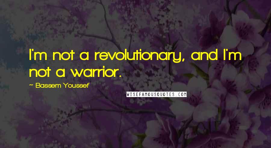 Bassem Youssef Quotes: I'm not a revolutionary, and I'm not a warrior.