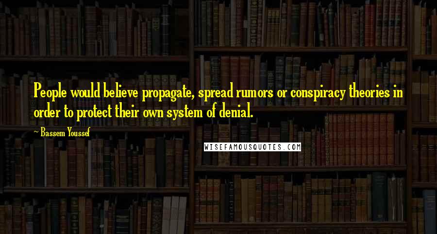 Bassem Youssef Quotes: People would believe propagate, spread rumors or conspiracy theories in order to protect their own system of denial.