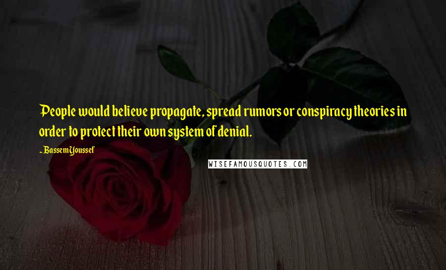 Bassem Youssef Quotes: People would believe propagate, spread rumors or conspiracy theories in order to protect their own system of denial.